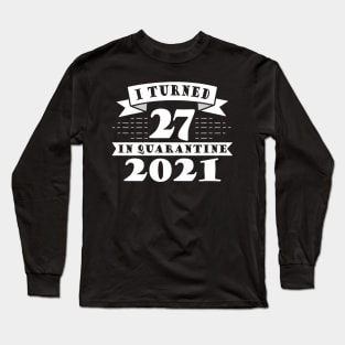 I Turned 27 in Quarantine 2021 Long Sleeve T-Shirt